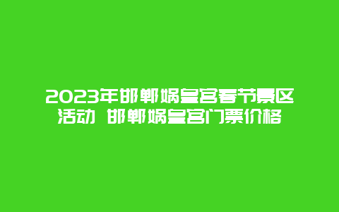 2024年邯郸娲皇宫春节景区活动 邯郸娲皇宫门票价格