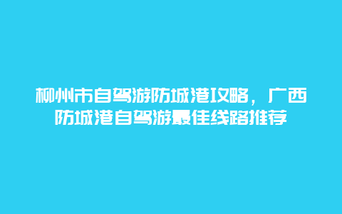 柳州市自驾游防城港攻略，广西防城港自驾游最佳线路推荐