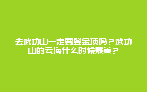 去武功山一定要登金顶吗？武功山的云海什么时候最美？