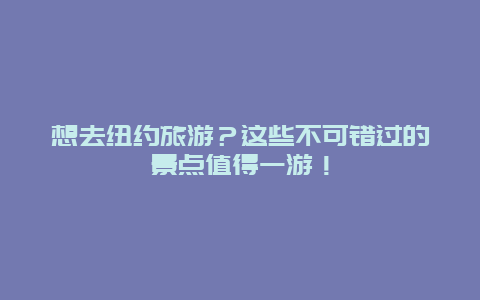 想去纽约旅游？这些不可错过的景点值得一游！