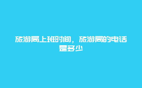 旅游局上班时间，旅游局的电话是多少