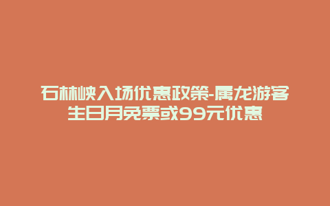 石林峡入场优惠政策-属龙游客生日月免票或99元优惠