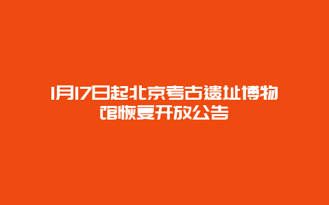 1月17日起北京考古遗址博物馆恢复开放公告