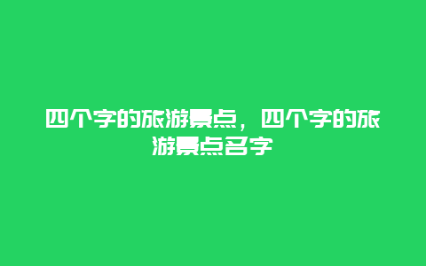 四个字的旅游景点，四个字的旅游景点名字