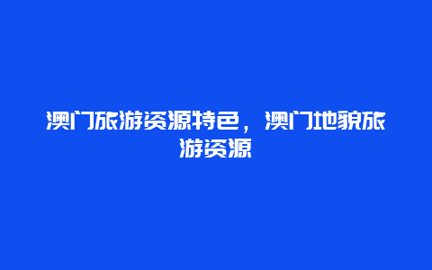 澳门旅游资源特色，澳门地貌旅游资源