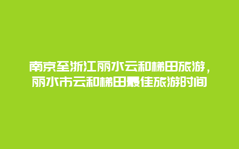 南京至浙江丽水云和梯田旅游，丽水市云和梯田最佳旅游时间