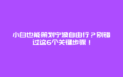 小白也能策划宁波自由行？别错过这6个关键步骤！