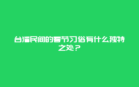 台湾民间的春节习俗有什么独特之处？