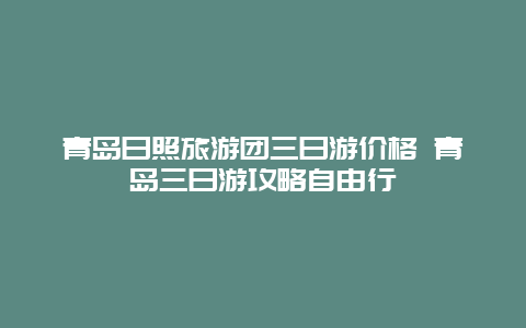 青岛日照旅游团三日游价格 青岛三日游攻略自由行