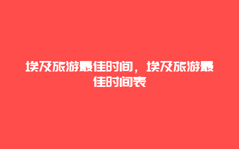 埃及旅游最佳时间，埃及旅游最佳时间表