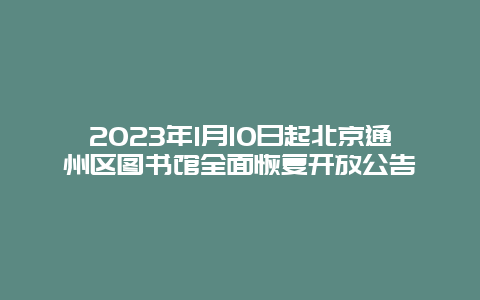 2024年1月10日起北京通州区图书馆全面恢复开放公告