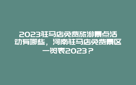 2024年驻马店免费旅游景点活动有哪些，河南驻马店免费景区一览表2024年？