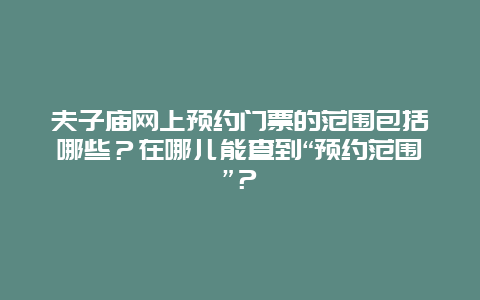 夫子庙网上预约门票的范围包括哪些？在哪儿能查到“预约范围”？