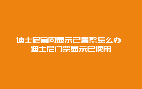 迪士尼官网显示已售罄怎么办 迪士尼门票显示已使用