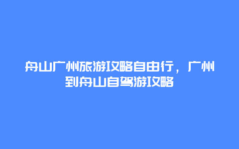 舟山广州旅游攻略自由行，广州到舟山自驾游攻略