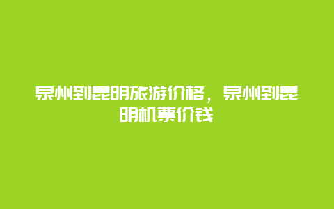 泉州到昆明旅游价格，泉州到昆明机票价钱