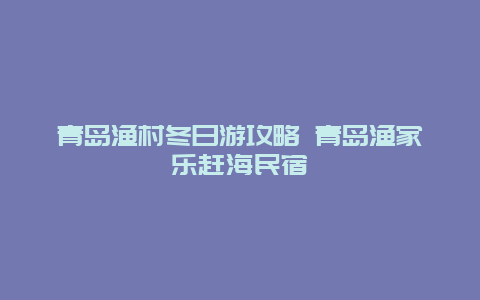 青岛渔村冬日游攻略 青岛渔家乐赶海民宿