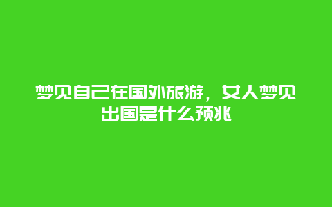 梦见自己在国外旅游，女人梦见出国是什么预兆