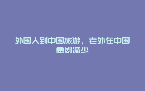 外国人到中国旅游，老外在中国急剧减少