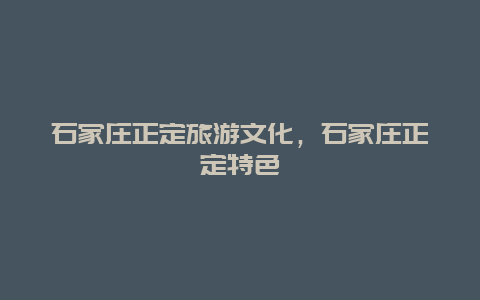 石家庄正定旅游文化，石家庄正定特色