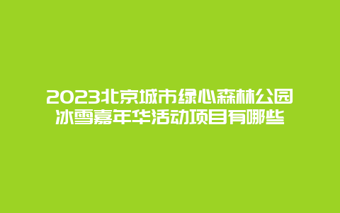 2024年北京城市绿心森林公园冰雪嘉年华活动项目有哪些