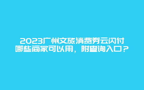 2024广州文旅消费券云闪付哪些商家可以用，附查询入口？