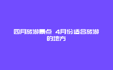 四月旅游景点 4月份适合旅游的地方