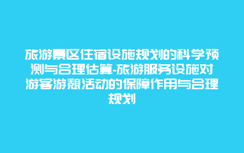 旅游景区住宿设施规划的科学预测与合理估算-旅游服务设施对游客游憩活动的保障作用与合理规划