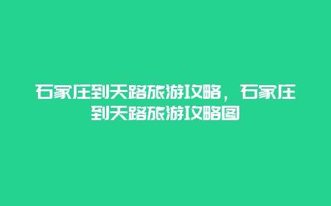 石家庄到天路旅游攻略，石家庄到天路旅游攻略图