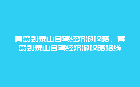 青岛到泰山自驾经济游攻略，青岛到泰山自驾经济游攻略路线