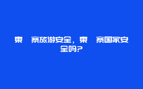 柬埔寨旅游安全，柬埔寨国家安全吗?