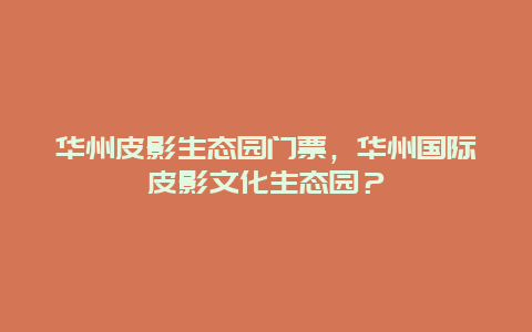 华州皮影生态园门票，华州国际皮影文化生态园？