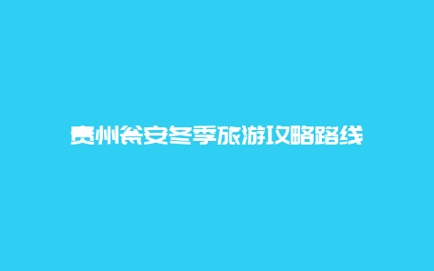 贵州瓮安冬季旅游攻略路线