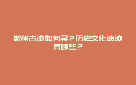 徽州古迹如何寻？历史文化遗迹有哪些？