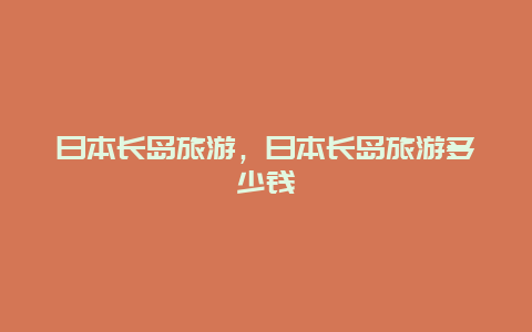 日本长岛旅游，日本长岛旅游多少钱