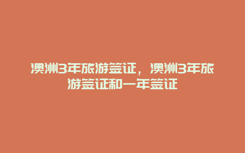 澳洲3年旅游签证，澳洲3年旅游签证和一年签证