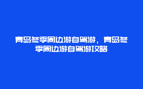 青岛冬季周边游自驾游，青岛冬季周边游自驾游攻略