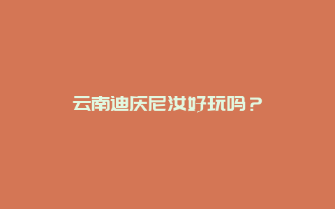 云南迪庆尼汝好玩吗？