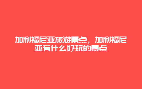 加利福尼亚旅游景点，加利福尼亚有什么好玩的景点