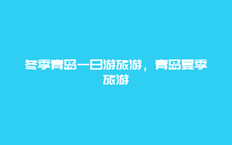 冬季青岛一日游旅游，青岛夏季旅游