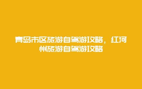 青岛市区旅游自驾游攻略，红河州旅游自驾游攻略