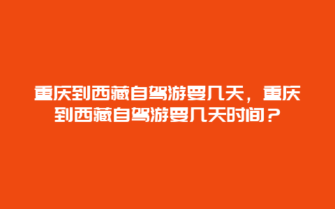 重庆到西藏自驾游要几天，重庆到西藏自驾游要几天时间？