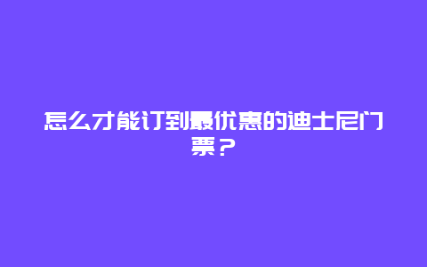 怎么才能订到最优惠的迪士尼门票？