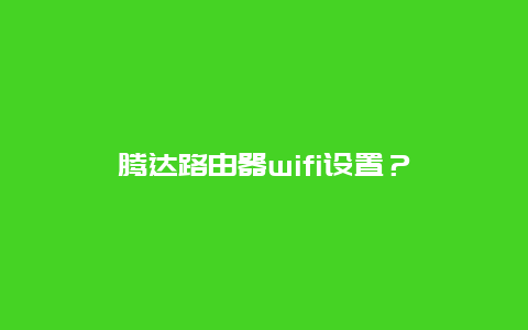 腾达路由器wifi设置？