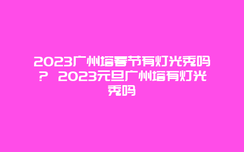 2024年广州塔春节有灯光秀吗？ 2024年元旦广州塔有灯光秀吗