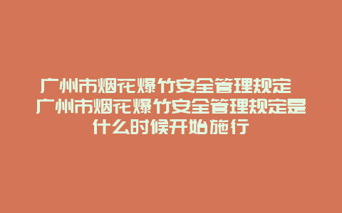 广州市烟花爆竹安全管理规定 广州市烟花爆竹安全管理规定是什么时候开始施行