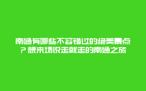 南通有哪些不容错过的绝美景点？想来场说走就走的南通之旅