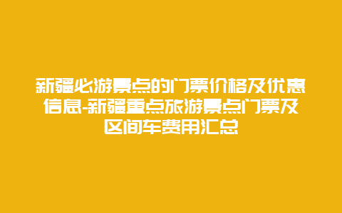 新疆必游景点的门票价格及优惠信息-新疆重点旅游景点门票及区间车费用汇总