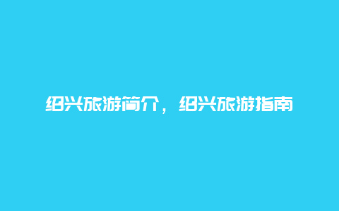 绍兴旅游简介，绍兴旅游指南