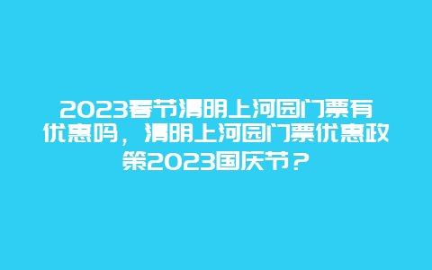 2024年春节清明上河园门票有优惠吗，清明上河园门票优惠政策2024年国庆节？